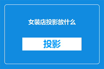 女装店投影放什么(女装店如何选择合适的投影内容以吸引顾客？)