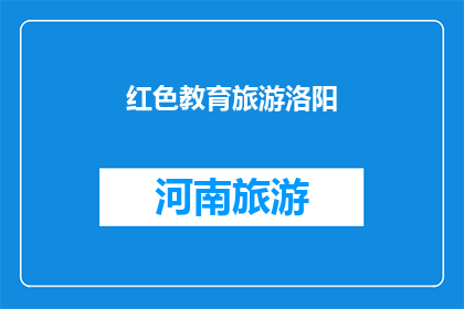 红色教育旅游洛阳(红色教育旅游：洛阳之旅如何成为传承历史的桥梁？)