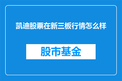 凯迪股票在新三板行情怎么样(凯迪股票在新三板行情如何？投资者应关注哪些关键指标？)