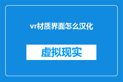 vr材质界面怎么汉化(如何将虚拟现实VR材质界面进行有效的汉化？)