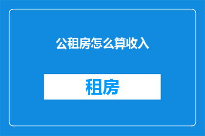 公租房怎么算收入(如何计算公租房收入？)