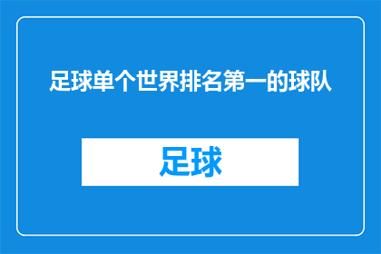 足球单个世界排名第一的球队(谁是足球界无可争议的王者？世界排名第一的球队究竟拥有怎样的实力和魅力？)