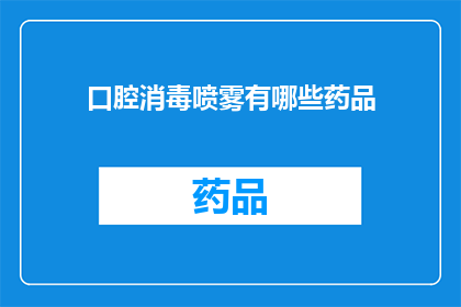 口腔消毒喷雾有哪些药品(口腔消毒喷雾的药品种类有哪些？)
