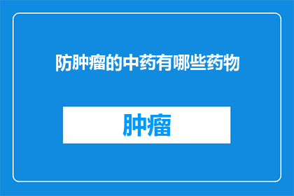 防肿瘤的中药有哪些药物(有哪些中药能预防肿瘤？)