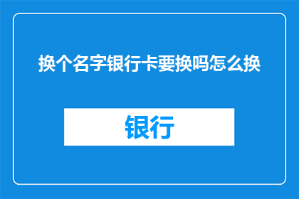 换个名字银行卡要换吗怎么换(银行卡是否需要更换？如何正确进行更换操作？)