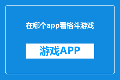 在哪个app看格斗游戏(您是否在寻找一款应用程序，以便观看格斗游戏的精彩瞬间？)