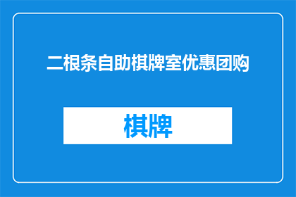 二根条自助棋牌室优惠团购(是否值得参与二根条自助棋牌室的团购优惠活动？)