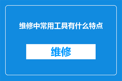 维修中常用工具有什么特点(维修中常用工具的特点是什么？)