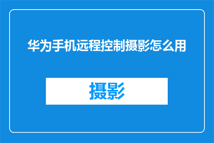 华为手机远程控制摄影怎么用(如何远程操控华为手机进行摄影？)