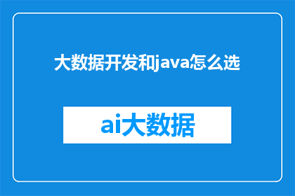 大数据开发和java怎么选(大数据开发与Java：哪个更适合您的职业发展？)