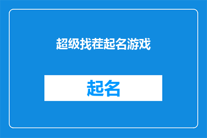 超级找茬起名游戏(你是否厌倦了寻找游戏中的瑕疵，想要一个更加引人入胜的游戏名称？那么，超级找茬起名游戏将是你的最佳选择在这个游戏中，你将扮演一名侦探，通过观察和比较来找出游戏中的各种错误无论你是喜欢挑战自己还是享受发现的乐趣，这个游戏都将带给你无尽的乐趣和成就感快来加入我们，一起探索这个充满惊喜的世界吧)