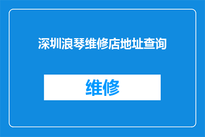深圳浪琴维修店地址查询(如何查询深圳浪琴手表维修店的详细地址？)