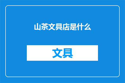 山茶文具店是什么(山茶文具店：您是否了解这家独具特色的文具店？)