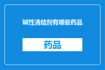 碱性清结剂有哪些药品(哪些药品属于碱性清结剂？)