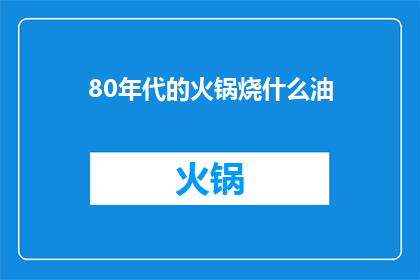 80年代的火锅烧什么油(80年代的火锅，究竟用什么油来烹饪？)