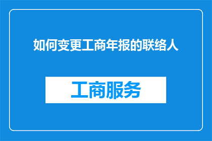 如何变更工商年报的联络人(如何变更工商年报的联络人？)