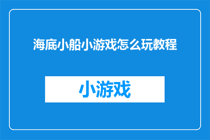 海底小船小游戏怎么玩教程(如何玩转海底小船小游戏？探索游戏教程的奥秘)