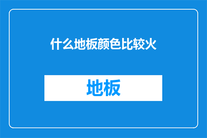 什么地板颜色比较火(什么地板颜色最受欢迎？)