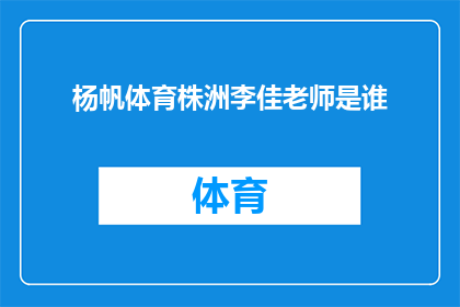 杨帆体育株洲李佳老师是谁(杨帆体育株洲李佳老师是谁？)