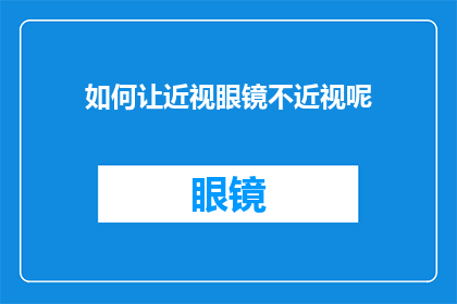 如何让近视眼镜不近视呢(如何确保你的近视眼镜不会加剧视力问题？)