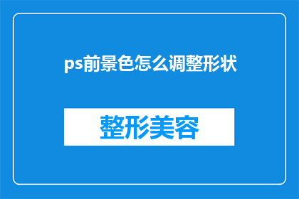 ps前景色怎么调整形状(如何调整Photoshop中前景色的样式以适应不同的形状需求？)