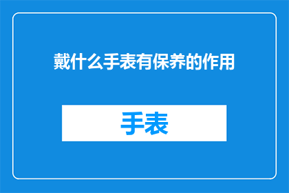 戴什么手表有保养的作用(戴什么手表有保养作用？疑问句长标题)