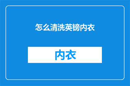怎么清洗英镑内衣(如何彻底清洗英镑内衣以保持其卫生和延长使用寿命？)