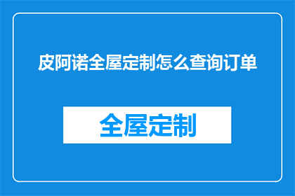 皮阿诺全屋定制怎么查询订单(如何查询皮阿诺全屋定制的订单状态？)
