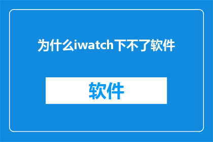 为什么iwatch下不了软件(为什么iwatch无法安装应用程序？)