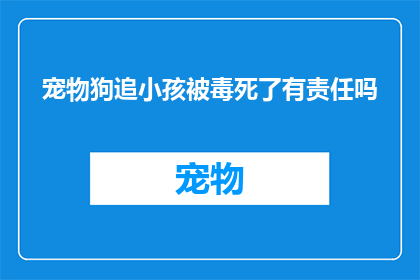 宠物狗追小孩被毒死了有责任吗(宠物狗追逐儿童导致毒死事件，是否应承担相应责任？)