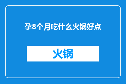 孕8个月吃什么火锅好点(孕8个月期间，您应该选择什么样的火锅来满足营养需求？)