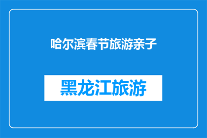 哈尔滨春节旅游亲子(哈尔滨春节旅游亲子活动，您是否已经规划好？)