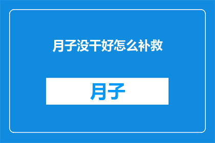 月子没干好怎么补救(如何补救月子期间的不足？)