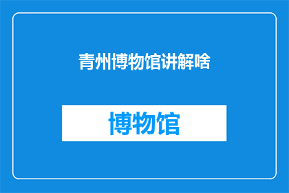青州博物馆讲解啥(青州博物馆的讲解内容是什么？)