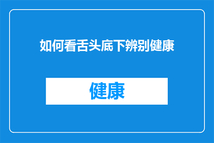 如何看舌头底下辨别健康(如何通过观察舌头底下来洞察健康的秘密？)
