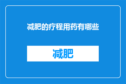 减肥的疗程用药有哪些(减肥疗程中，有哪些药物是必需的？)
