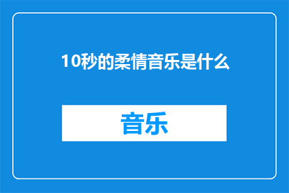 10秒的柔情音乐是什么(10秒柔情音乐是什么？探索那令人心动的旋律)