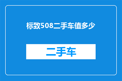 标致508二手车值多少(标致508二手车市场价值评估：你值得拥有的豪华轿车？)