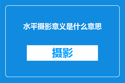 水平摄影意义是什么意思(水平摄影的意义是什么？)