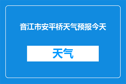 音江市安平桥天气预报今天(音江市安平桥今日天气状况如何？)