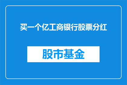 买一个亿工商银行股票分红(您是否考虑过投资一个亿购买工商银行股票，以期待丰厚的分红收益？)