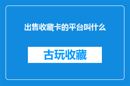 出售收藏卡的平台叫什么(请问，出售收藏卡的平台叫什么名字？)