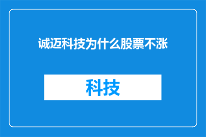 诚迈科技为什么股票不涨(诚迈科技股票为何不涨？投资者应如何应对这一现象？)