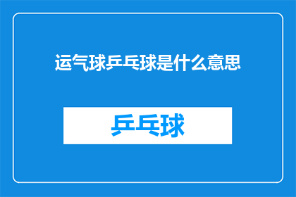 运气球乒乓球是什么意思(运气球乒乓球是什么？探索这一神秘运动背后的奥秘)
