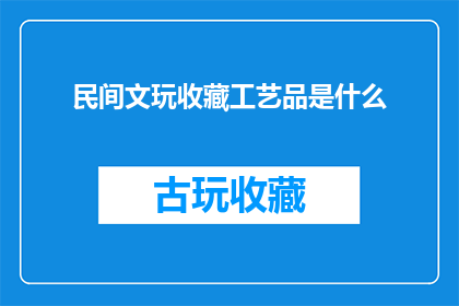 民间文玩收藏工艺品是什么(民间文玩收藏工艺品是什么？)