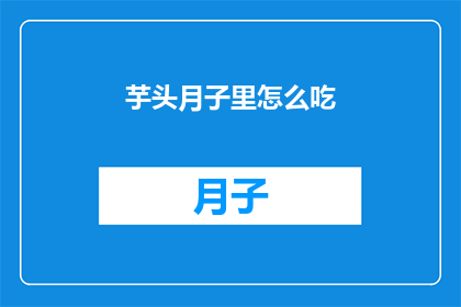 芋头月子里怎么吃(新妈妈在月子期间如何巧妙食用芋头？)