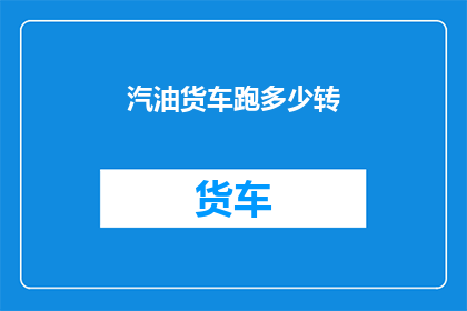 汽油货车跑多少转(汽油货车的转速极限是多少？)