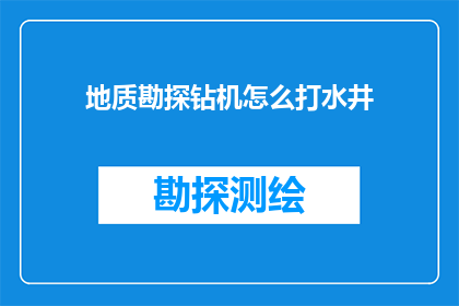 地质勘探钻机怎么打水井(地质勘探钻机如何高效地打水井？)