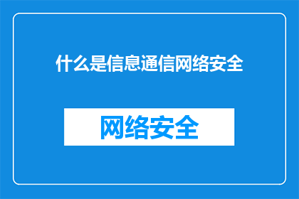 什么是信息通信网络安全(信息通信网络安全是什么？探索网络空间的防护与防御机制)