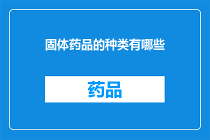 固体药品的种类有哪些(固体药品的种类有哪些？)